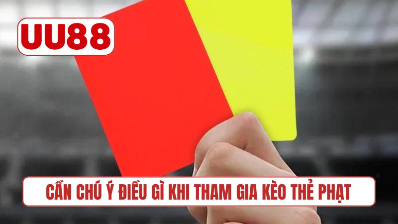 Cần chú ý điều gì khi tham gia kèo thẻ phạt